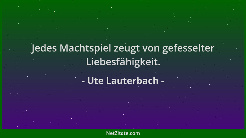 Ute Lauterbach - Jedes Machtspiel zeugt von gefesselter Liebesfähigkeit....