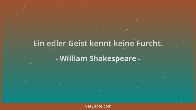 William Shakespeare - Ein edler Geist kennt keine Furcht....