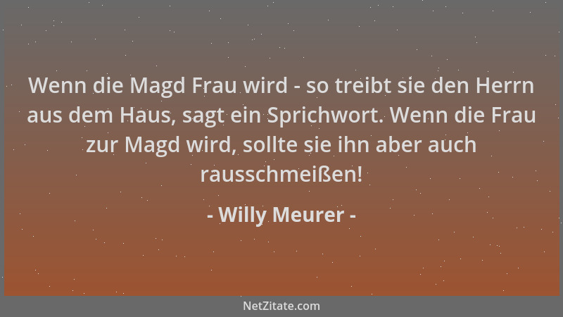 Willy Meurer - Wenn die Magd Frau wird - so treibt sie den Herrn aus dem Haus, sagt ein Sprichwort. Wenn die Frau zur Magd...