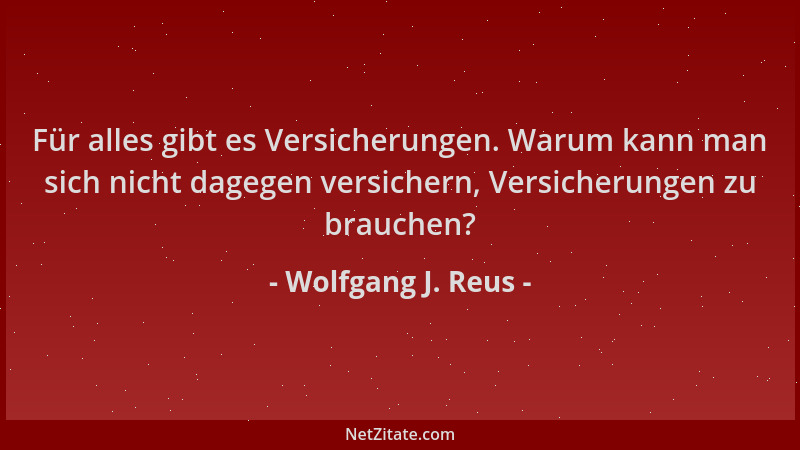 Wolfgang J. Reus - Für alles gibt es Versicherungen. Warum kann man sich nicht dagegen versichern, Versicherungen zu brauch...