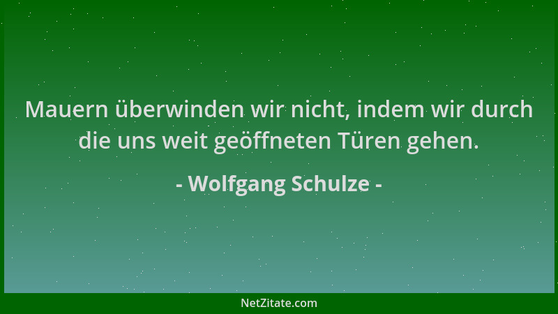 Wolfgang Schulze - Mauern überwinden wir nicht, indem wir durch die uns weit geöffneten Türen gehen....
