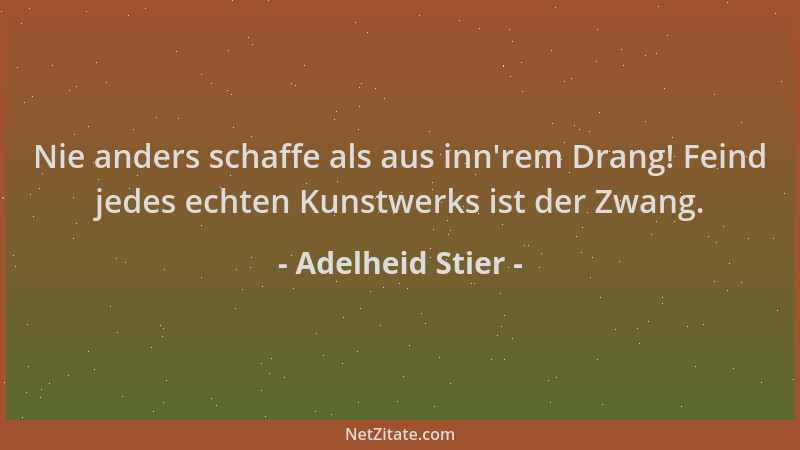 Adelheid Stier - Nie anders schaffe als aus inn 'rem Drang! Feind jedes echten Kunstwerks ist der Zwang....