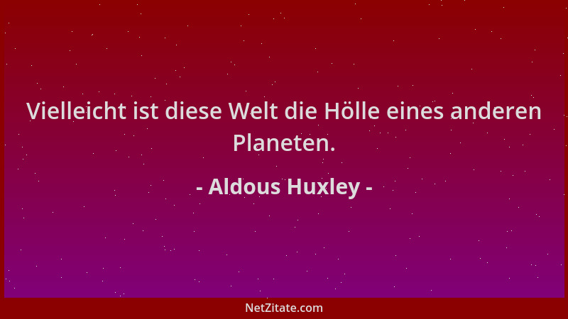 Aldous Huxley - Vielleicht ist diese Welt die Hölle eines anderen Planeten....