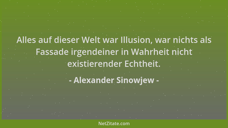 Alexander Sinowjew - Alles auf dieser Welt war Illusion, war nichts als Fassade irgendeiner in Wahrheit nicht existierender...