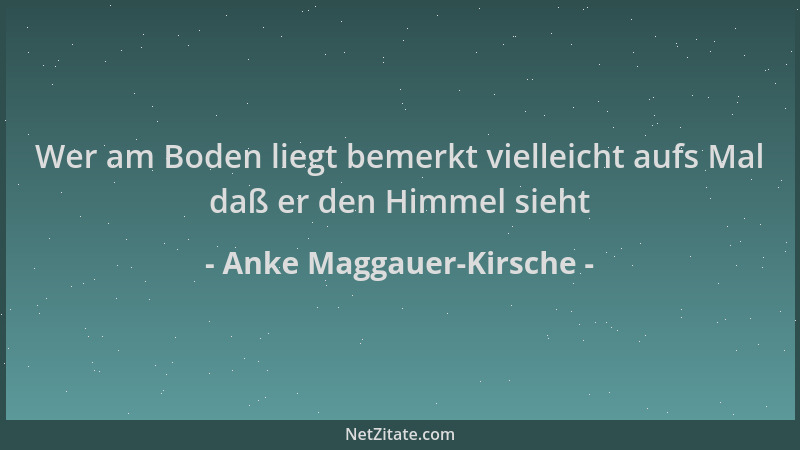 Anke Maggauer-Kirsche - Wer am Boden liegt bemerkt vielleicht aufs Mal daß er den Himmel sieht...