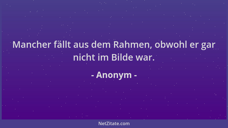 Anonym - Mancher fällt aus dem Rahmen, obwohl er gar nicht im Bilde war....