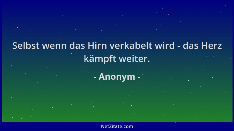 Anonym - Selbst wenn das Hirn verkabelt wird - das Herz kämpft weiter....