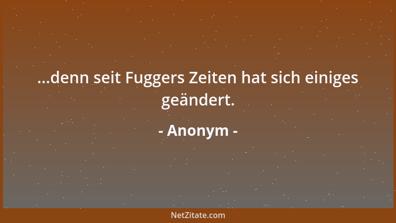 Anonym - ...denn seit Fuggers Zeiten hat sich einiges geändert....