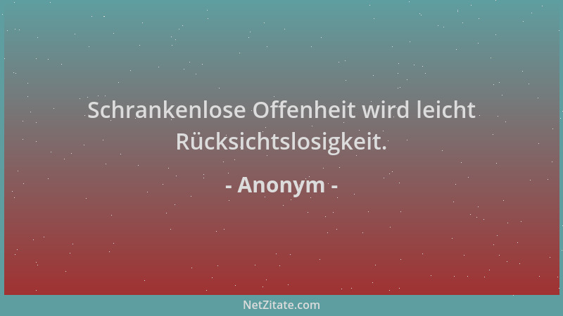 Anonym - Schrankenlose Offenheit wird leicht Rücksichtslosigkeit....