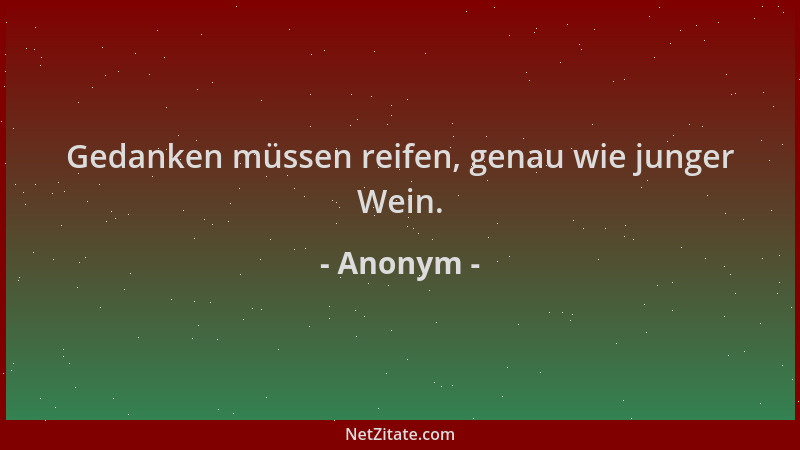 Anonym - Gedanken müssen reifen, genau wie junger Wein....