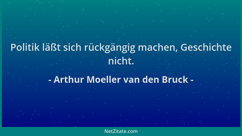 Arthur Moeller van den Bruck - Politik läßt sich rückgängig machen, Geschichte nicht....