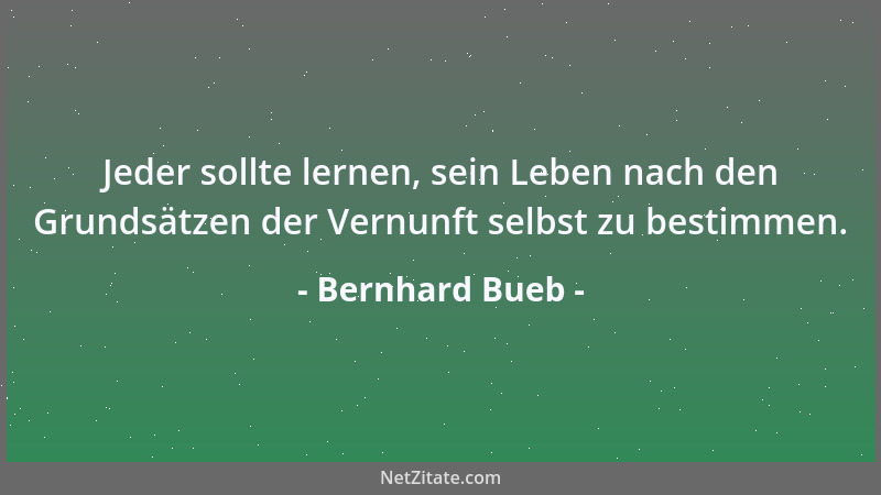 Bernhard Bueb - Jeder sollte lernen, sein Leben nach den Grundsätzen der Vernunft selbst zu bestimmen....