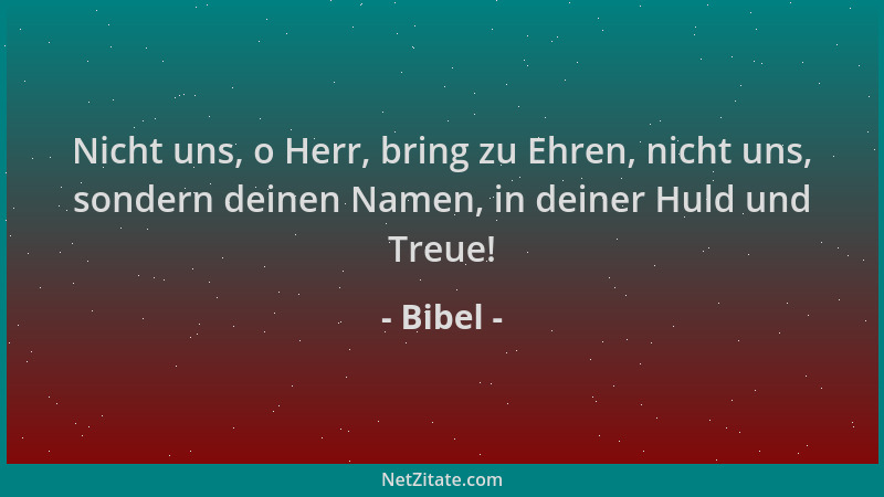 Bibel - Nicht uns, o Herr, bring zu Ehren, nicht uns, sondern deinen Namen, in deiner Huld und Treue!...