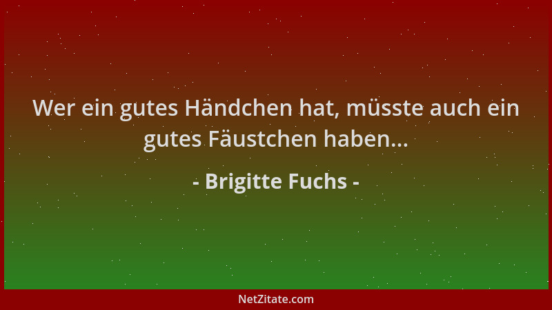 Brigitte Fuchs - Wer ein gutes Händchen hat, müsste auch ein gutes Fäustchen haben......
