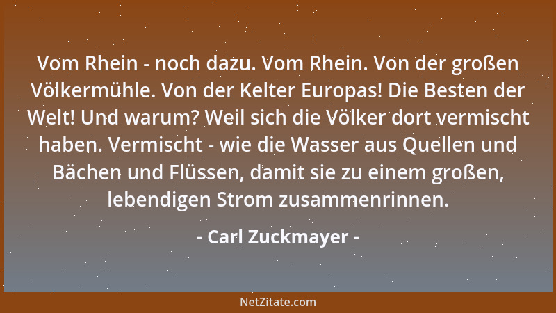 Carl Zuckmayer - Vom Rhein - noch dazu. Vom Rhein. Von der großen Völkermühle. Von der Kelter Europas! Die Besten der Welt!...