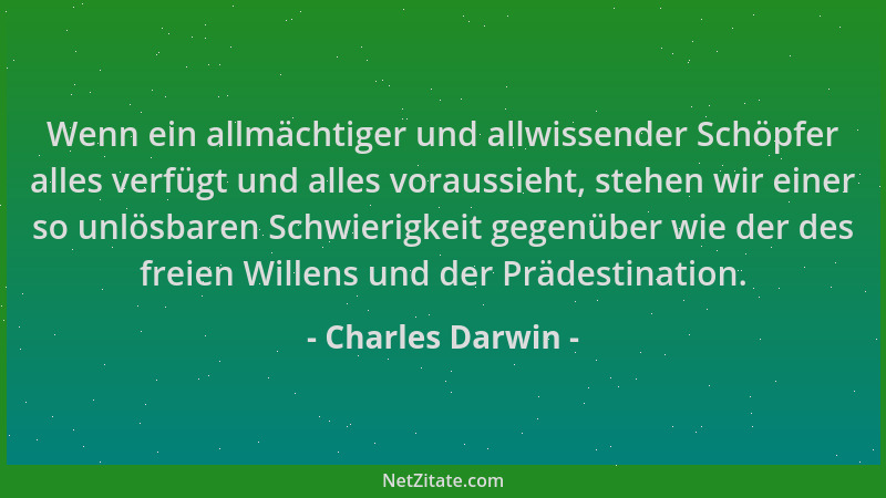 Charles Darwin - Wenn ein allmächtiger und allwissender Schöpfer alles verfügt und alles voraussieht, stehen wir einer so u...