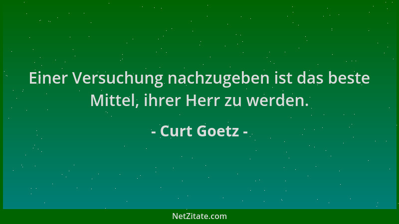 Curt Goetz - Einer Versuchung nachzugeben ist das beste Mittel, ihrer Herr zu werden....