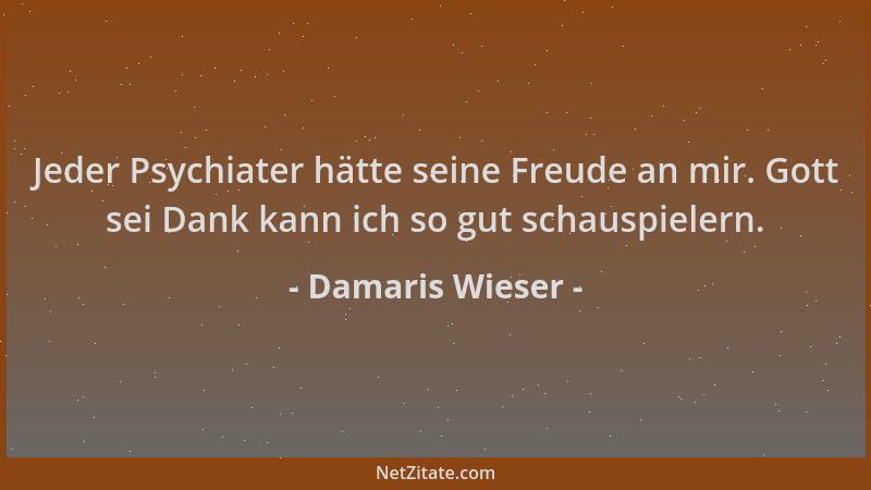 Damaris Wieser - Jeder Psychiater hätte seine Freude an mir. Gott sei Dank kann ich so gut schauspielern....