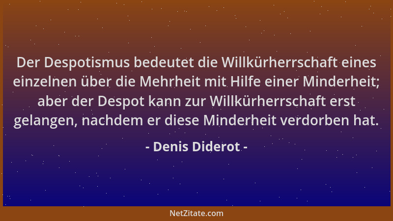 Denis Diderot - Der Despotismus bedeutet die Willkürherrschaft eines einzelnen über die Mehrheit mit Hilfe einer Minderheit...