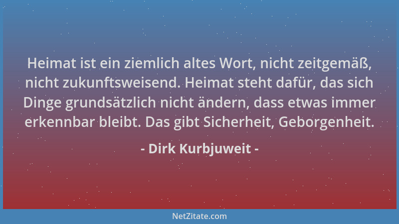 Dirk Kurbjuweit - Heimat ist ein ziemlich altes Wort, nicht zeitgemäß, nicht zukunftsweisend. Heimat steht dafür, das sich...