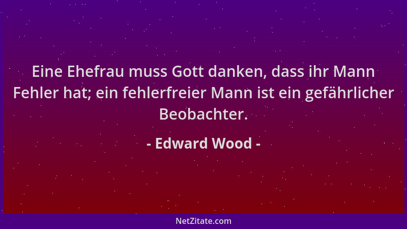 Edward Wood - Eine Ehefrau muss Gott danken, dass ihr Mann Fehler hat; ein fehlerfreier Mann ist ein gefährlicher Beobachte...