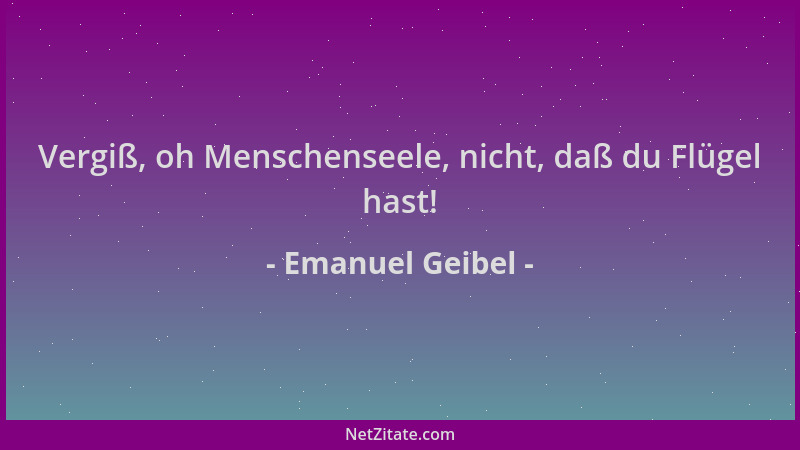 Emanuel Geibel - Vergiß, oh Menschenseele, nicht, daß du Flügel hast!...