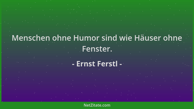 Ernst Ferstl - Menschen ohne Humor sind wie Häuser ohne Fenster....