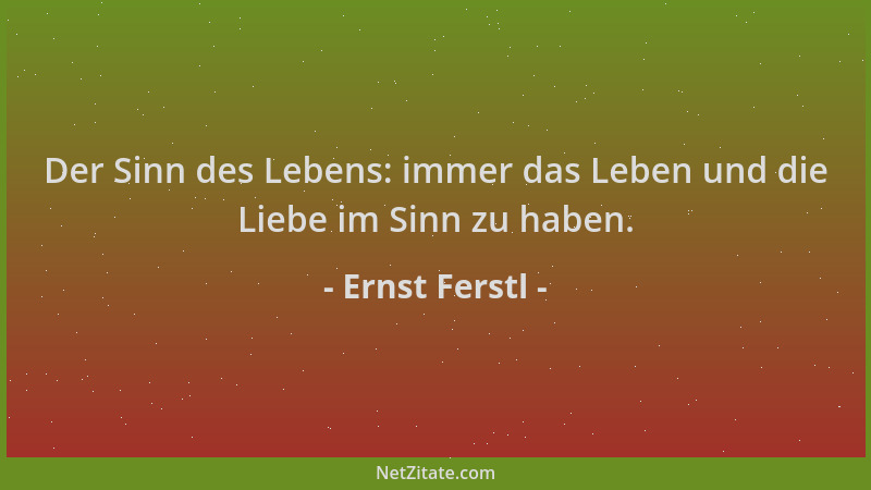 Ernst Ferstl - Der Sinn des Lebens: immer das Leben und die Liebe im Sinn zu haben....
