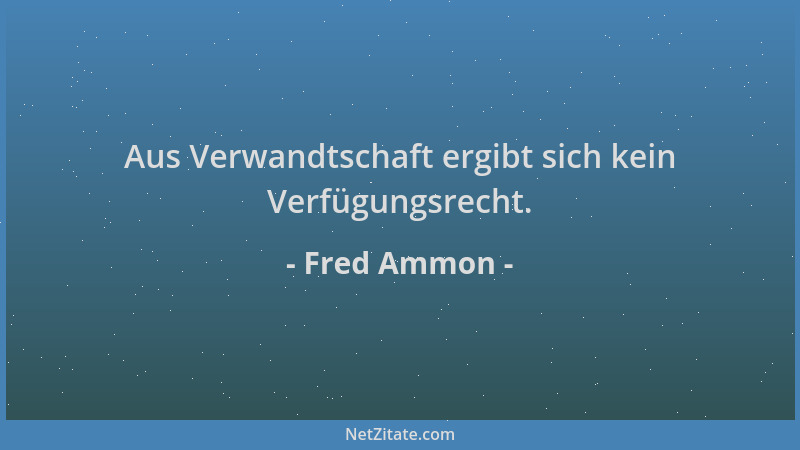 Fred Ammon - Aus Verwandtschaft ergibt sich kein Verfügungsrecht....