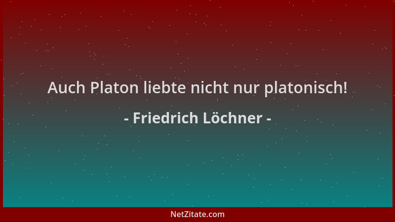 Friedrich Löchner - Auch Platon liebte nicht nur platonisch!...