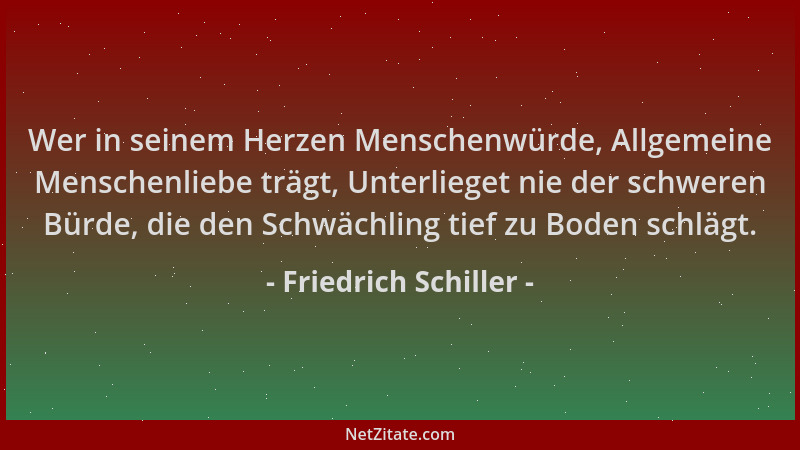 Friedrich Schiller - Wer in seinem Herzen Menschenwürde, Allgemeine Menschenliebe trägt, Unterlieget nie der schweren Bürde...