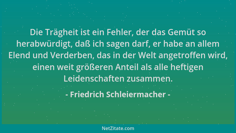 Friedrich Schleiermacher - Die Trägheit ist ein Fehler, der das Gemüt so herabwürdigt, daß ich sagen darf, er habe an allem...