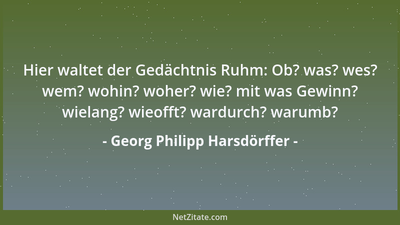 Georg Philipp Harsdörffer - Hier waltet der Gedächtnis Ruhm: Ob? was? wes? wem? wohin? woher? wie? mit was Gewinn? wielang?...