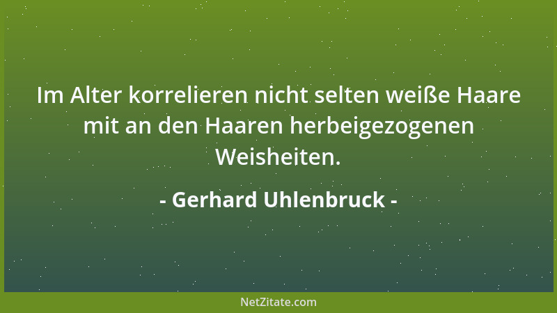 Gerhard Uhlenbruck - Im Alter korrelieren nicht selten weiße Haare mit an den Haaren herbeigezogenen Weisheiten....