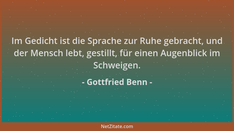 Gottfried Benn - Im Gedicht ist die Sprache zur Ruhe gebracht, und der Mensch lebt, gestillt, für einen Augenblick im Schwe...
