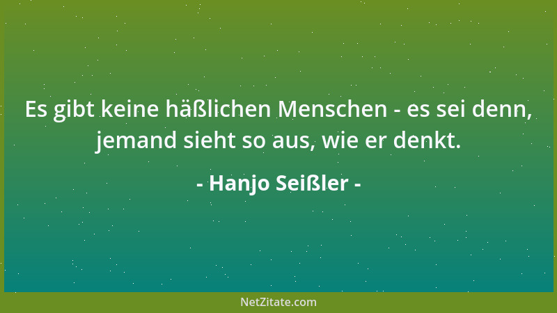 Hanjo Seißler - Es gibt keine häßlichen Menschen - es sei denn, jemand sieht so aus, wie er denkt....