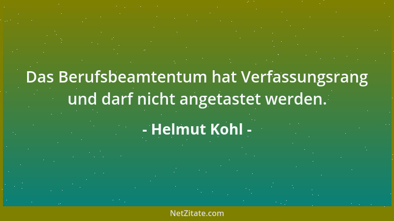 Helmut Kohl - Das Berufsbeamtentum hat Verfassungsrang und darf nicht angetastet werden....