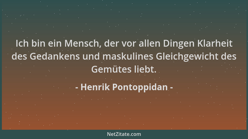 Henrik Pontoppidan - Ich bin ein Mensch, der vor allen Dingen Klarheit des Gedankens und maskulines Gleichgewicht des Gemüt...
