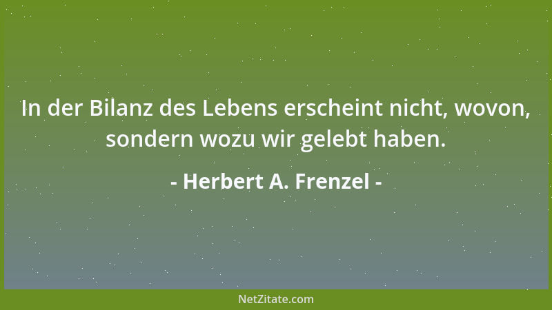 Herbert A. Frenzel - In der Bilanz des Lebens erscheint nicht, wovon, sondern wozu wir gelebt haben....