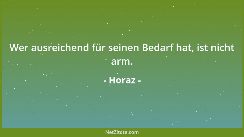 Horaz - Wer ausreichend für seinen Bedarf hat, ist nicht arm....