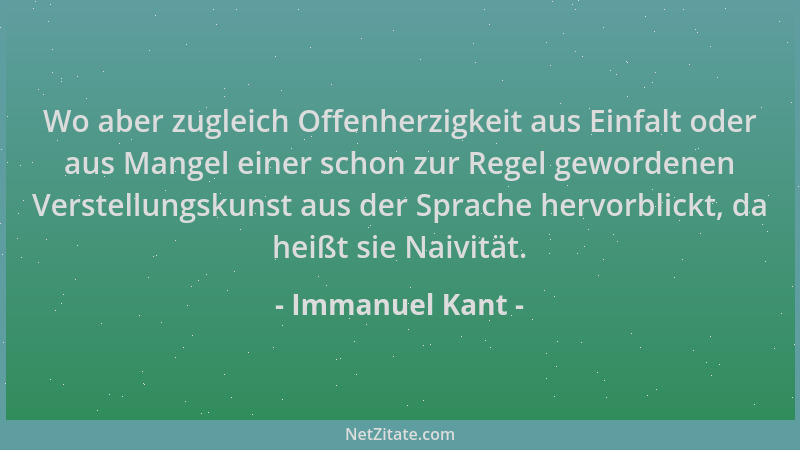Immanuel Kant - Wo aber zugleich Offenherzigkeit aus Einfalt oder aus Mangel einer schon zur Regel gewordenen Verstellungsk...