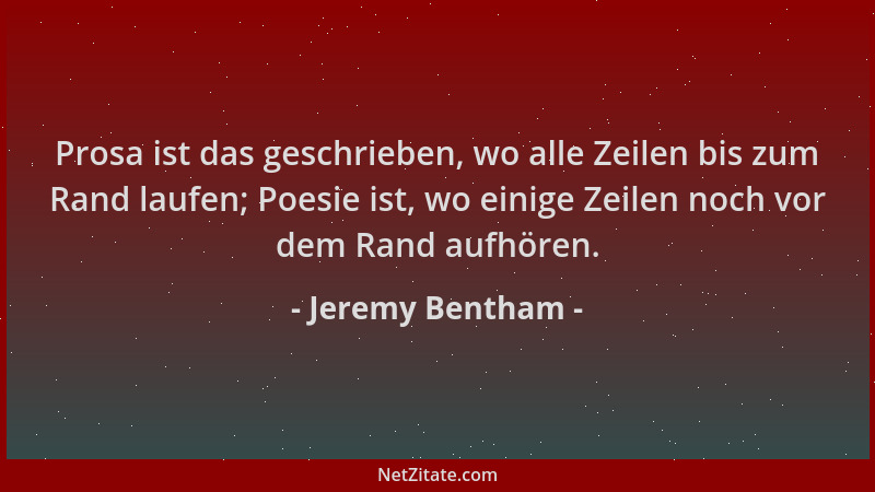 Jeremy Bentham - Prosa ist das geschrieben, wo alle Zeilen bis zum Rand laufen; Poesie ist, wo einige Zeilen noch vor dem R...