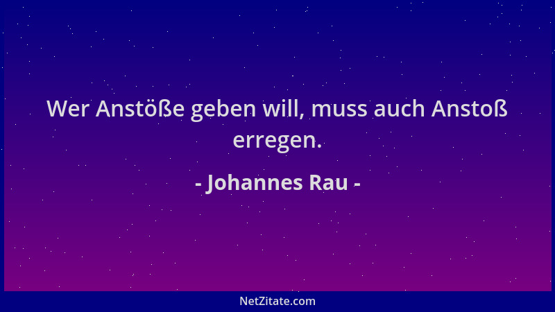 Johannes Rau - Wer Anstöße geben will, muss auch Anstoß erregen....