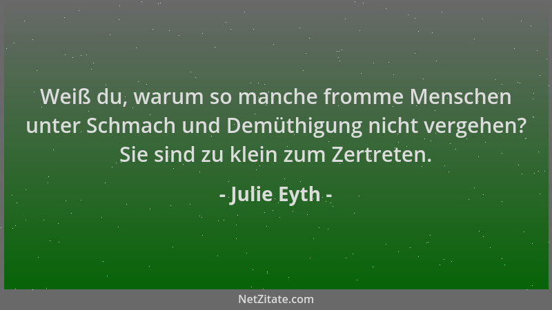 Julie Eyth - Weiß du, warum so manche fromme Menschen unter Schmach und Demüthigung nicht vergehen? Sie sind zu klein zum Z...
