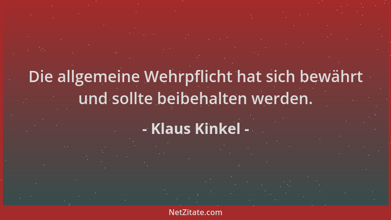Klaus Kinkel - Die allgemeine Wehrpflicht hat sich bewährt und sollte beibehalten werden....