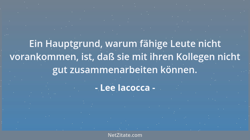 Lee Iacocca - Der einzige Weg Menschen zu motivieren, ist mit ihnen zu kommunizieren....