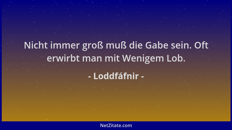 Loddfáfnir - Nicht immer groß muß die Gabe sein. Oft erwirbt man mit Wenigem Lob....