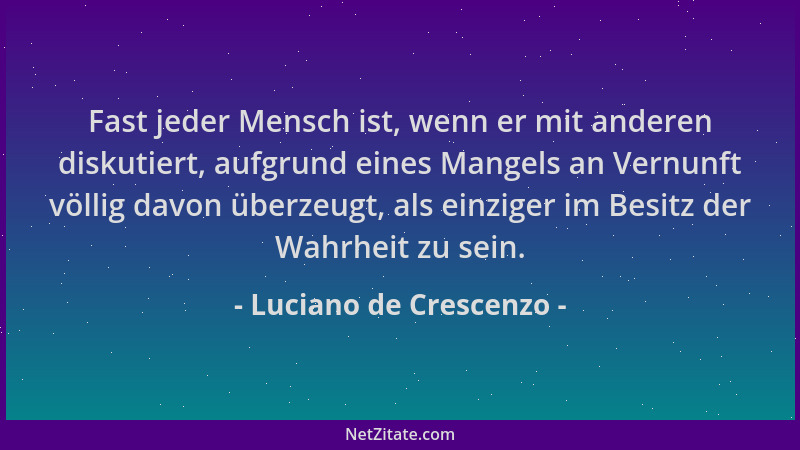 Luciano de Crescenzo - Fast jeder Mensch ist, wenn er mit anderen diskutiert, aufgrund eines Mangels an Vernunft völlig dav...