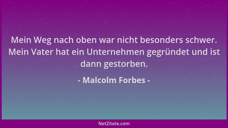 Malcolm Forbes - Mein Weg nach oben war nicht besonders schwer. Mein Vater hat ein Unternehmen gegründet und ist dann gesto...