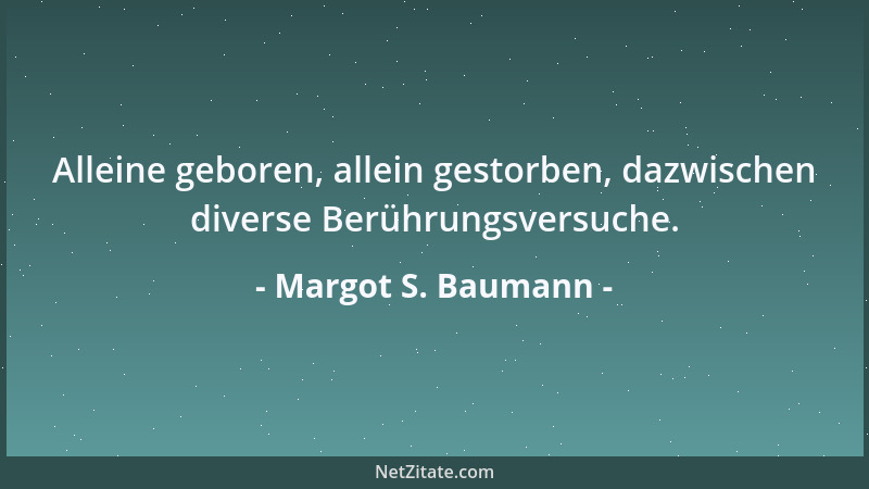 Margot S. Baumann - Alleine geboren, allein gestorben, dazwischen diverse Berührungsversuche....